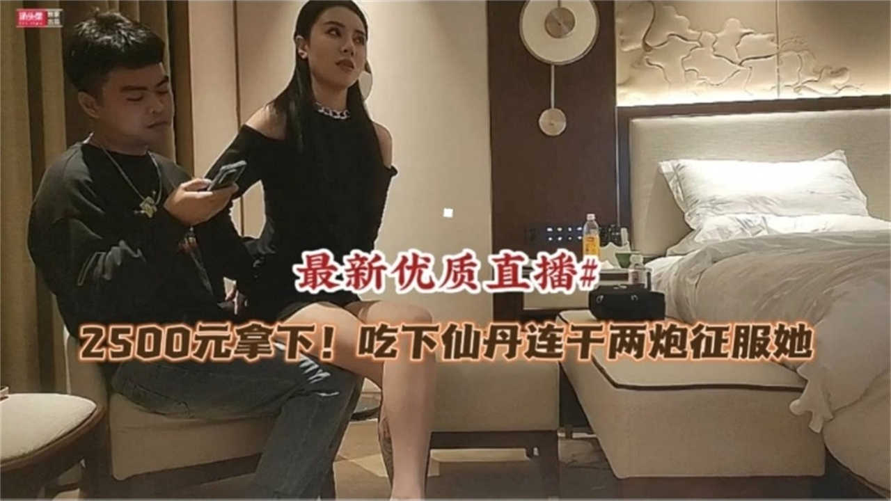2500元拿下，吃下仙丹连干两炮征服她！